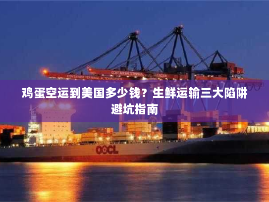 鸡蛋空运到美国多少钱?生鲜运输三大陷阱避坑指南 鸡蛋空运到美国多少钱?生鲜运输三大陷阱避坑指南