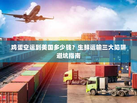 鸡蛋空运到美国多少钱?生鲜运输三大陷阱避坑指南 鸡蛋空运到美国多少钱?生鲜运输三大陷阱避坑指南