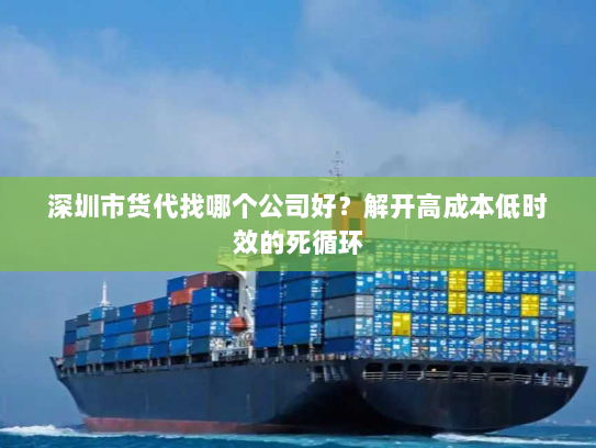 深圳市货代找哪个公司好？解开高成本低时效的死循环