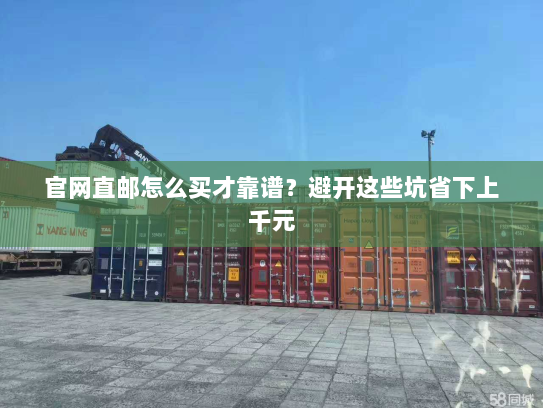 官网直邮怎么买才靠谱?避开这些坑省下上千元 官网直邮怎么买才靠谱?避开这些坑省下上千元