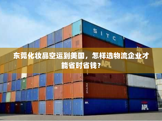 东莞化妆品空运到美国,怎样选物流企业才能省时省钱? 东莞化妆品空运到美国,怎样选物流企业才能省时省钱?