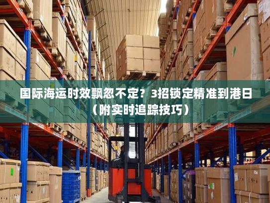 国际海运时效飘忽不定?3招锁定精准到港日(附实时追踪技巧) 国际海运时效飘忽不定?3招锁定精准到港日(附实时追踪技巧)