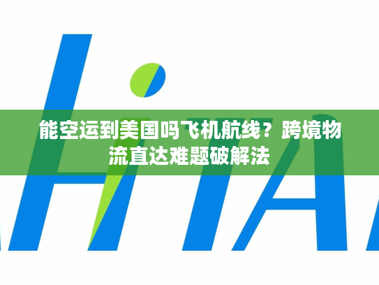 能空运到美国吗飞机航线?跨境物流直达难题破解法 能空运到美国吗飞机航线?跨境物流直达难题破解法