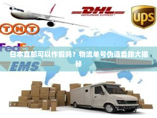 日本直邮可以作假吗?物流单号伪造套路大揭秘 日本直邮可以作假吗?物流单号伪造套路大揭秘