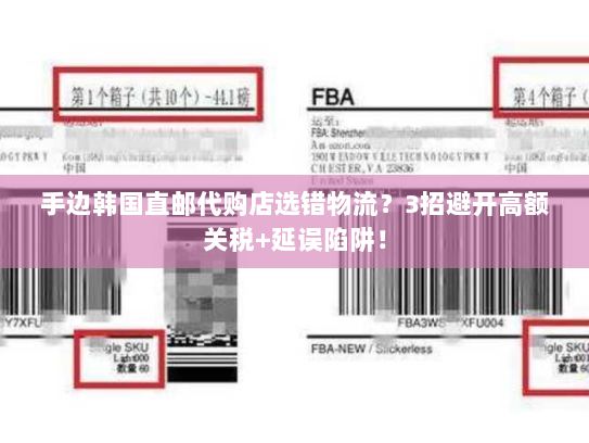 手边韩国直邮代购店选错物流?3招避开高额关税+延误陷阱! 手边韩国直邮代购店选错物流?3招避开高额关税+延误陷阱!