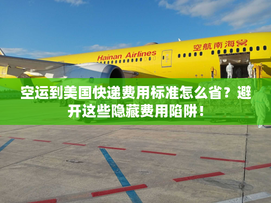 空运到美国快递费用标准怎么省？避开这些隐藏费用陷阱！
