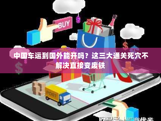 中国车运到国外能开吗?这三大通关死穴不解决直接变废铁 中国车运到国外能开吗?这三大通关死穴不解决直接变废铁