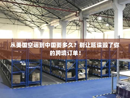 从美国空运到中国要多久?别让延误毁了你的跨境订单! 从美国空运到中国要多久?别让延误毁了你的跨境订单!