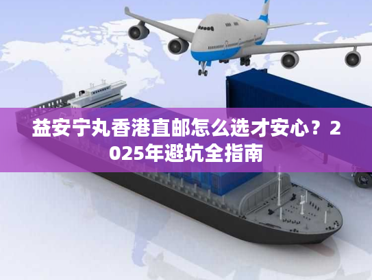 益安宁丸香港直邮怎么选才安心?2025年避坑全指南 益安宁丸香港直邮怎么选才安心?2025年避坑全指南