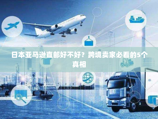日本亚马逊直邮好不好?跨境卖家必看的5个真相 日本亚马逊直邮好不好?跨境卖家必看的5个真相
