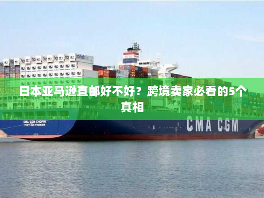 日本亚马逊直邮好不好?跨境卖家必看的5个真相 日本亚马逊直邮好不好?跨境卖家必看的5个真相