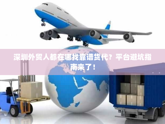 深圳外贸人都在哪找靠谱货代?平台避坑指南来了! 深圳外贸人都在哪找靠谱货代?平台避坑指南来了!