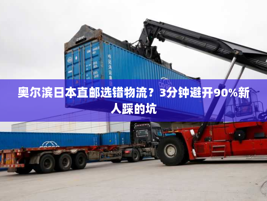 奥尔滨日本直邮选错物流？3分钟避开90%新人踩的坑