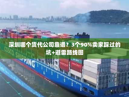 深圳哪个货代公司靠谱?3个90%卖家踩过的坑+避雷路线图 深圳哪个货代公司靠谱?3个90%卖家踩过的坑+避雷路线图