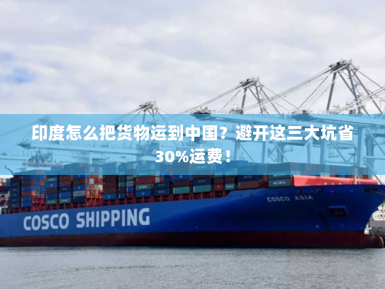 印度怎么把货物运到中国?避开这三大坑省30%运费! 印度怎么把货物运到中国?避开这三大坑省30%运费!