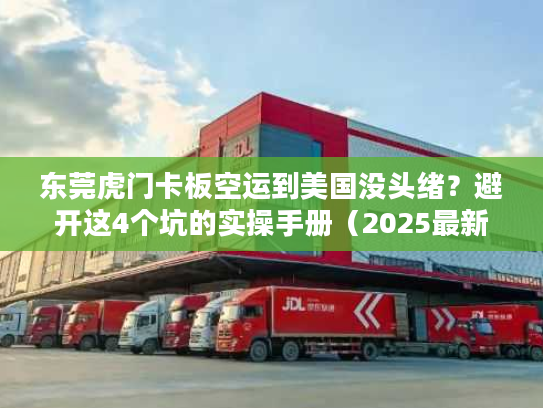 东莞虎门卡板空运到美国没头绪？避开这4个坑的实操手册（2025最新版）