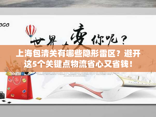 上海包清关有哪些隐形雷区?避开这5个关键点物流省心又省钱! 上海包清关有哪些隐形雷区?避开这5个关键点物流省心又省钱!