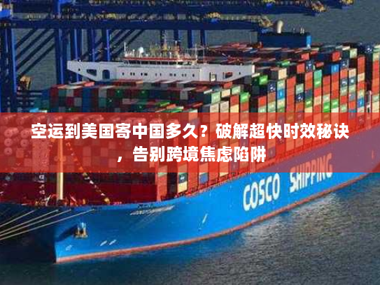 空运到美国寄中国多久？破解超快时效秘诀，告别跨境焦虑陷阱