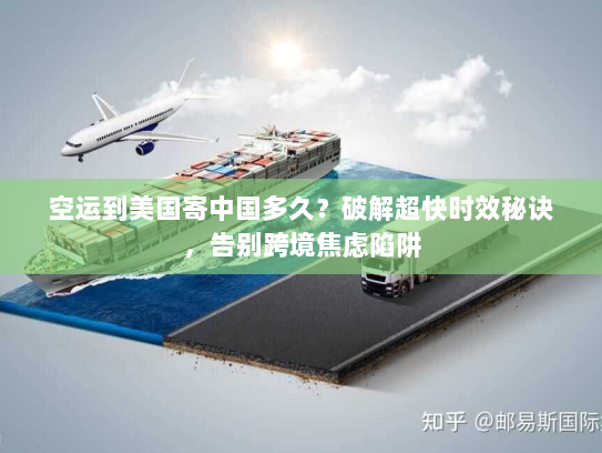 空运到美国寄中国多久？破解超快时效秘诀，告别跨境焦虑陷阱