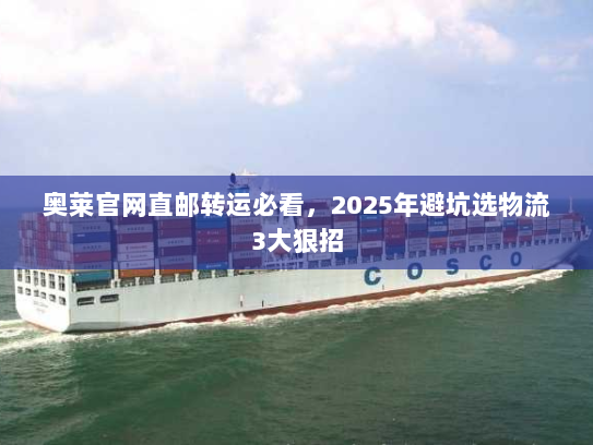 奥莱官网直邮转运必看,2025年避坑选物流3大狠招 奥莱官网直邮转运必看,2025年避坑选物流3大狠招