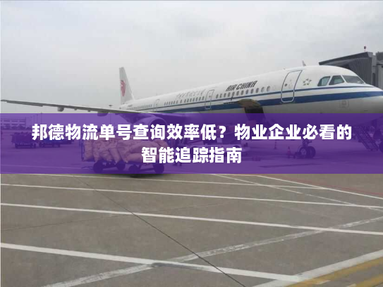 邦德物流单号查询效率低?物业企业必看的智能追踪指南 邦德物流单号查询效率低?物业企业必看的智能追踪指南