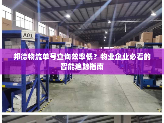 邦德物流单号查询效率低?物业企业必看的智能追踪指南 邦德物流单号查询效率低?物业企业必看的智能追踪指南