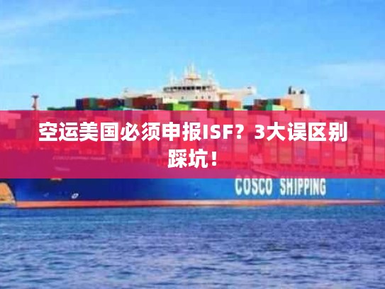 空运美国必须申报ISF？3大误区别踩坑！