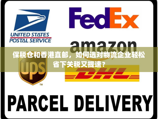 保税仓和香港直邮，如何选对物流企业轻松省下关税又提速？