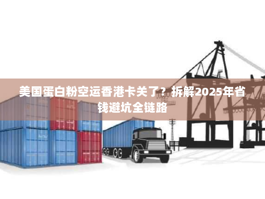 美国蛋白粉空运香港卡关了?拆解2025年省钱避坑全链路 美国蛋白粉空运香港卡关了?拆解2025年省钱避坑全链路