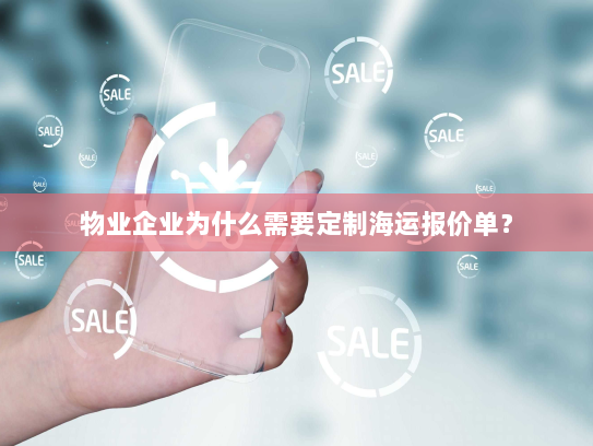 物业企业为什么需要定制海运报价单? 物业企业为什么需要定制海运报价单?