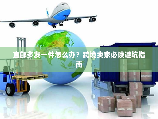 直邮多发一件怎么办？跨境卖家必读避坑指南