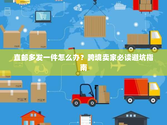 直邮多发一件怎么办？跨境卖家必读避坑指南