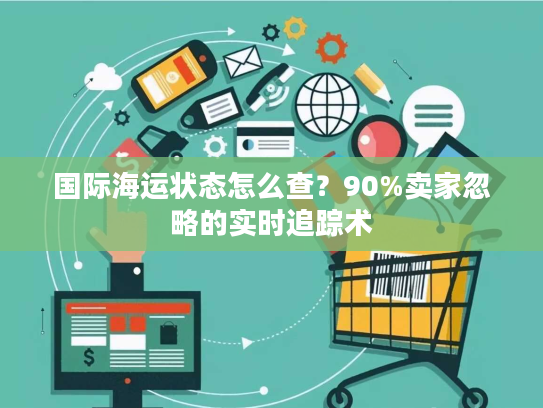 国际海运状态怎么查？90%卖家忽略的实时追踪术