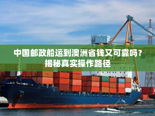 中国邮政船运到澳洲省钱又可靠吗？揭秘真实操作路径