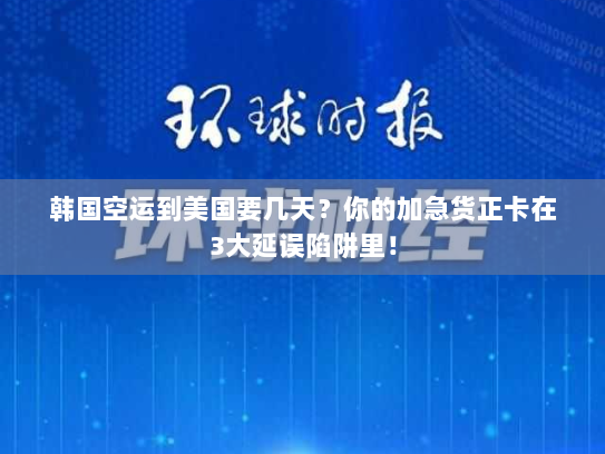 韩国空运到美国要几天?你的加急货正卡在3大延误陷阱里! 韩国空运到美国要几天?你的加急货正卡在3大延误陷阱里!