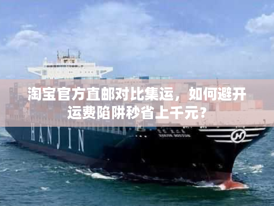 淘宝官方直邮对比集运,如何避开运费陷阱秒省上千元? 淘宝官方直邮对比集运,如何避开运费陷阱秒省上千元?