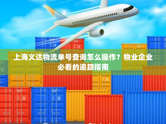 上海义达物流单号查询怎么操作?物业企业必看的追踪指南 上海义达物流单号查询怎么操作?物业企业必看的追踪指南
