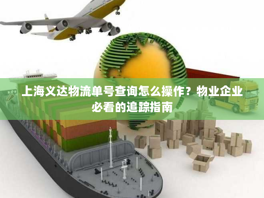 上海义达物流单号查询怎么操作?物业企业必看的追踪指南 上海义达物流单号查询怎么操作?物业企业必看的追踪指南