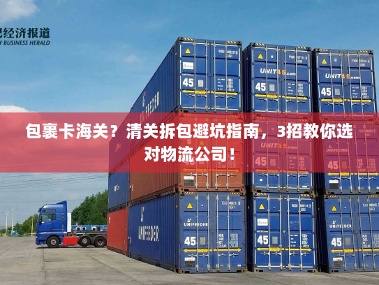 包裹卡海关？清关拆包避坑指南，3招教你选对物流公司！