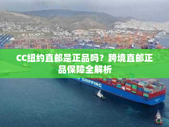 CC纽约直邮是正品吗？跨境直邮正品保障全解析