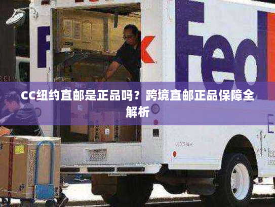 CC纽约直邮是正品吗?跨境直邮正品保障全解析 CC纽约直邮是正品吗?跨境直邮正品保障全解析