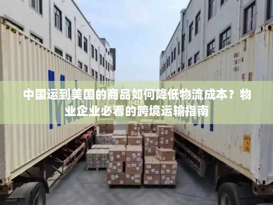 中国运到美国的商品如何降低物流成本?物业企业必看的跨境运输指南 中国运到美国的商品如何降低物流成本?物业企业必看的跨境运输指南