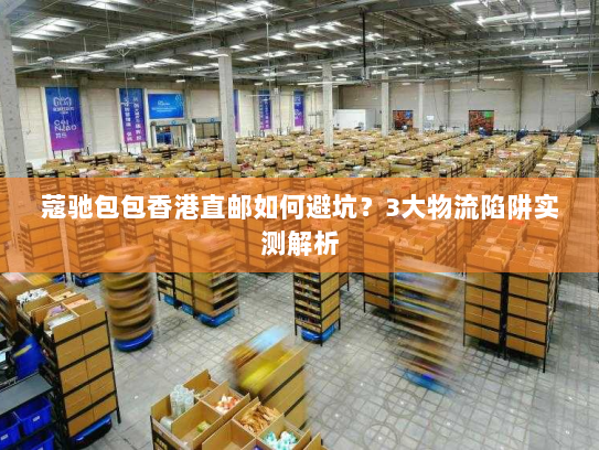 蔻驰包包香港直邮如何避坑？3大物流陷阱实测解析