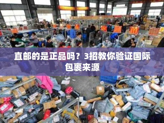 直邮的是正品吗？3招教你验证国际包裹来源