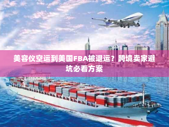 美容仪空运到美国FBA被退运?跨境卖家避坑必看方案 美容仪空运到美国FBA被退运?跨境卖家避坑必看方案