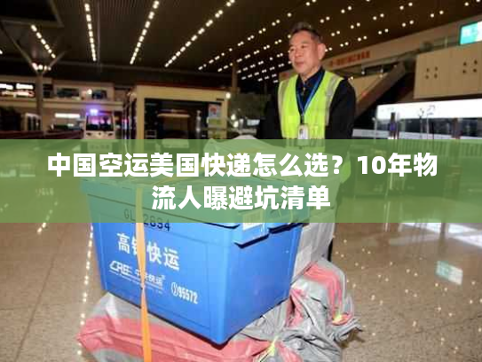 中国空运美国快递怎么选？10年物流人曝避坑清单