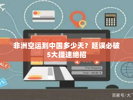 非洲空运到中国多少天？延误必破5大提速绝招