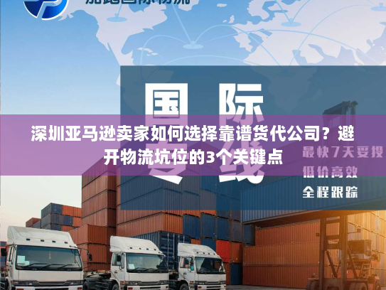 深圳亚马逊卖家如何选择靠谱货代公司?避开物流坑位的3个关键点 深圳亚马逊卖家如何选择靠谱货代公司?避开物流坑位的3个关键点
