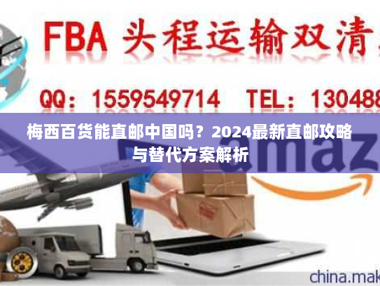 梅西百货能直邮中国吗?2024最新直邮攻略与替代方案解析 梅西百货能直邮中国吗?2024最新直邮攻略与替代方案解析