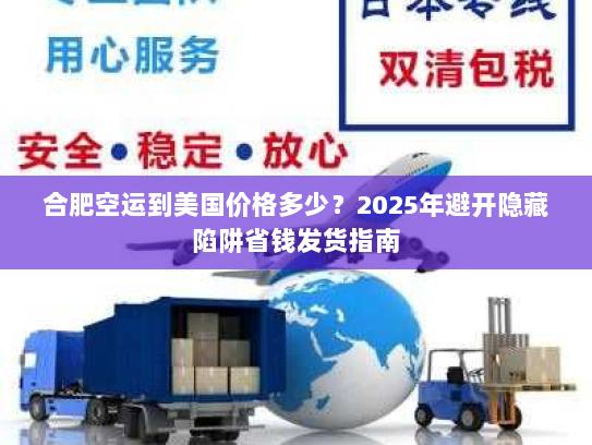合肥空运到美国价格多少?2025年避开隐藏陷阱省钱发货指南 合肥空运到美国价格多少?2025年避开隐藏陷阱省钱发货指南
